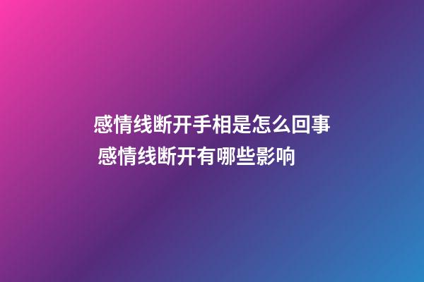 感情线断开手相是怎么回事 感情线断开有哪些影响
